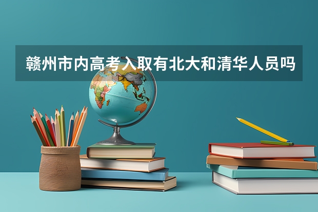 赣州市内高考入取有北大和清华人员吗？