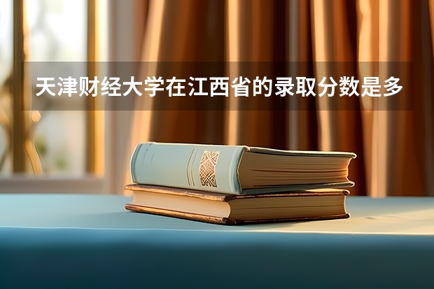 天津财经大学在江西省的录取分数是多少