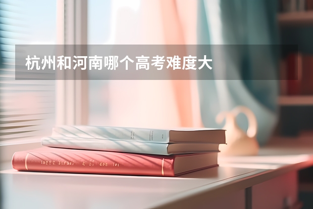 杭州和河南哪个高考难度大