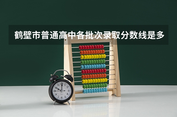 鹤壁市普通高中各批次录取分数线是多少？