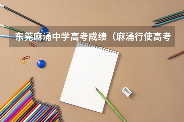 东莞麻涌中学高考成绩（麻涌行使高考速到广州南站高速费几钱）