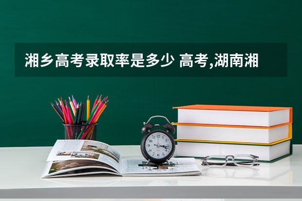 湘乡高考录取率是多少 高考,湖南湘乡市各所中学上线情况