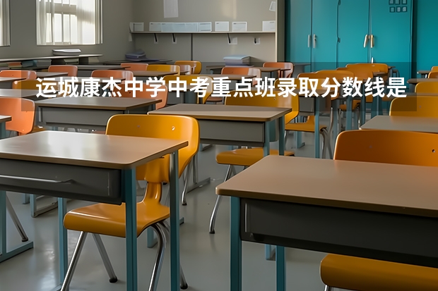 运城康杰中学中考重点班录取分数线是多少?