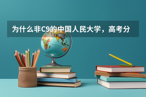 为什么非C9的中国人民大学，高考分数线要比C9里