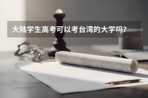 大陆学生高考可以考台湾的大学吗?
