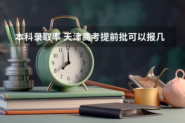 本科录取率 天津高考提前批可以报几个学校