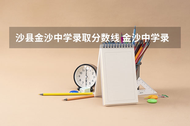 沙县金沙中学录取分数线 金沙中学录取分数线
