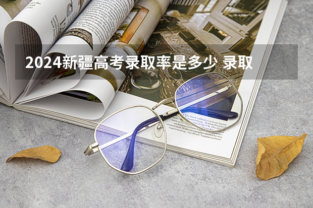 2024新疆高考录取率是多少 录取人数预估