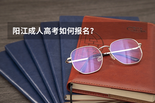阳江成人高考如何报名？
