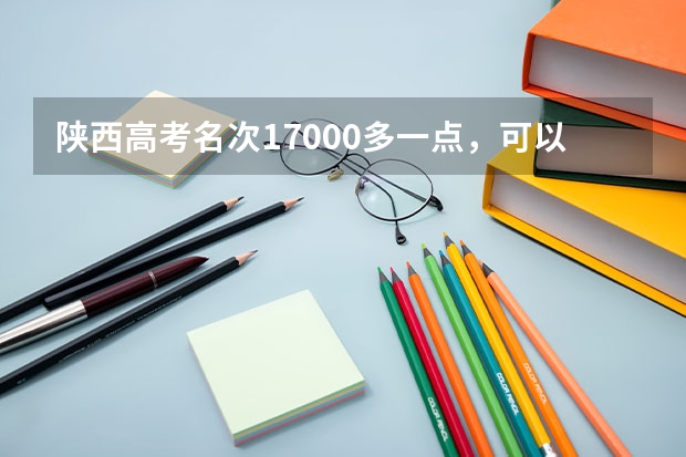 陕西高考名次17000多一点，可以报哪些211