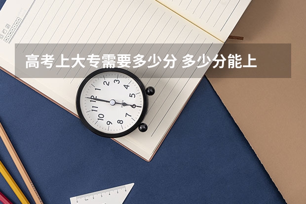 高考上大专需要多少分 多少分能上