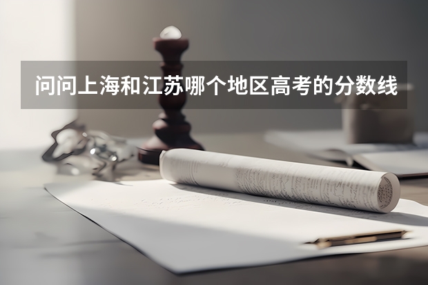 问问上海和江苏哪个地区高考的分数线地?2个城市有什么区别?情知道的告知,万分感谢!