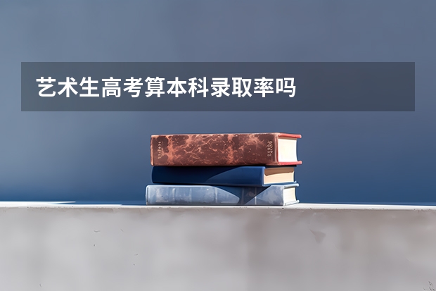艺术生高考算本科录取率吗