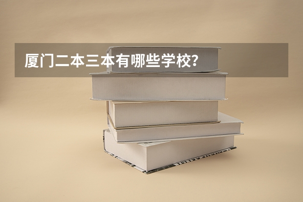 厦门二本三本有哪些学校？