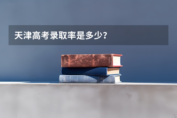 天津高考录取率是多少？