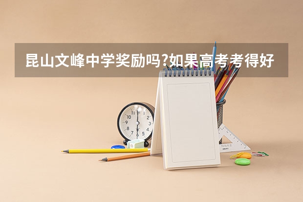 昆山文峰中学奖励吗?如果高考考得好一