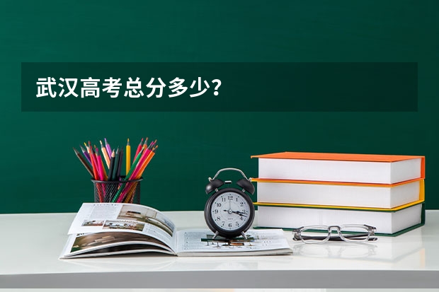 武汉高考总分多少？