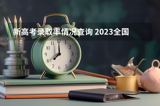 新高考录取率情况查询 2023全国各省高考录取率