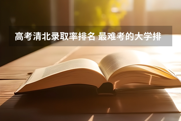 高考清北录取率排名 最难考的大学排名