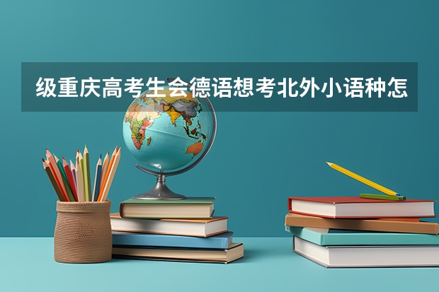 级重庆高考生会德语想考北外小语种怎么考？重庆有小语种特招吗？