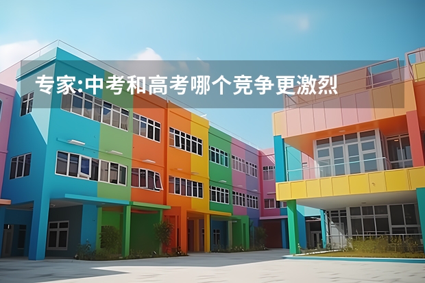 专家:中考和高考哪个竞争更激烈