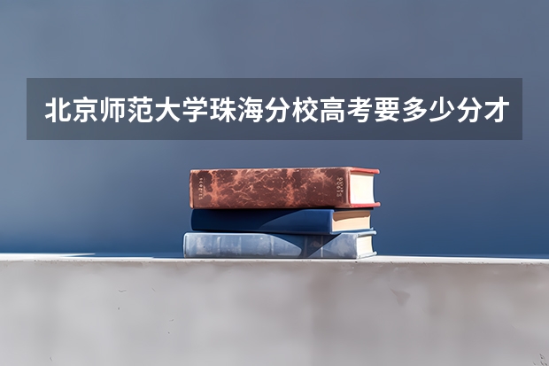 北京师范大学珠海分校高考要多少分才