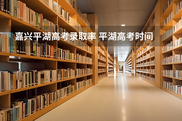嘉兴平湖高考录取率 平湖高考时间