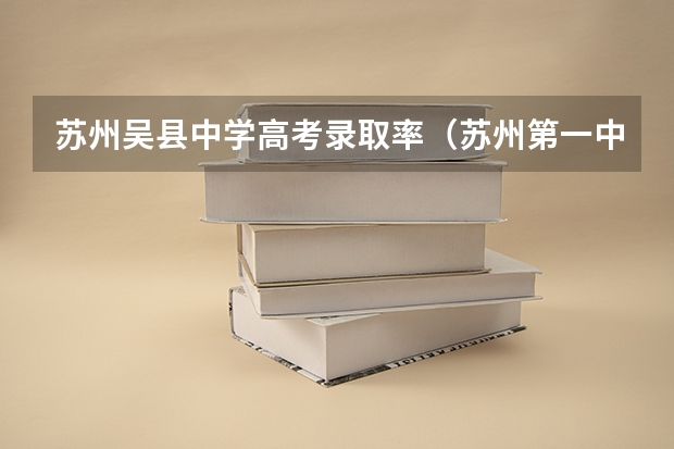 苏州吴县中学高考录取率（苏州第一中学升学率）