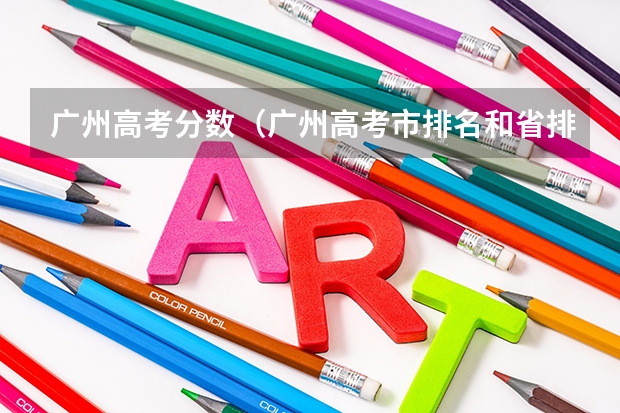 广州高考分数（广州高考市排名和省排的关系）