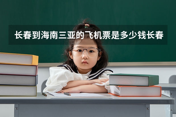 长春到海南三亚的飞机票是多少钱长春至三亚的飞机特价机票