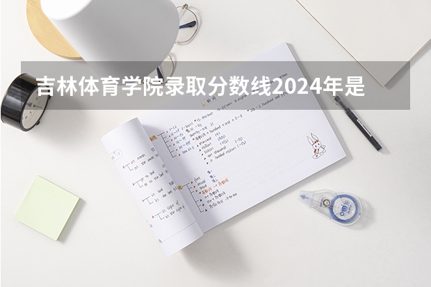 吉林体育学院录取分数线2024年是多少分(附各省录取最低分)