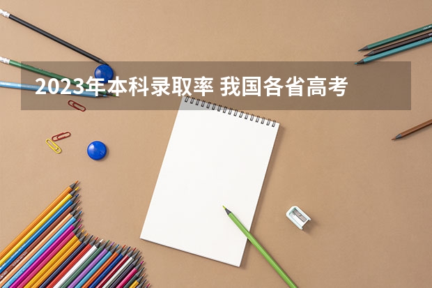 2023年本科录取率 我国各省高考录取率排名