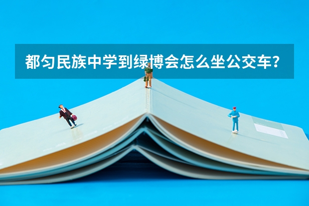 都匀民族中学到绿博会怎么坐公交车？