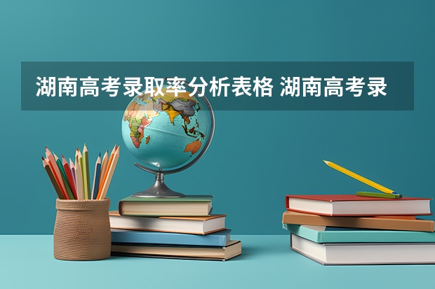 湖南高考录取率分析表格 湖南高考录取分数线公布