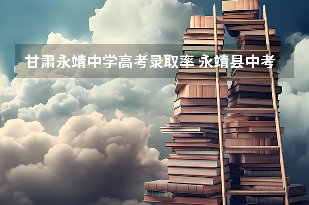 甘肃永靖中学高考录取率 永靖县中考分数线2023