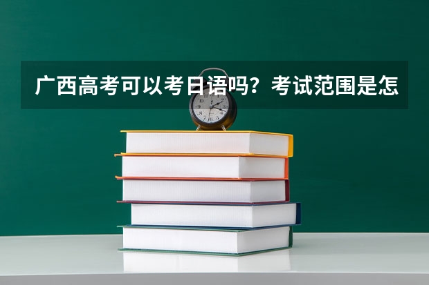 广西高考可以考日语吗？考试范围是怎样的？