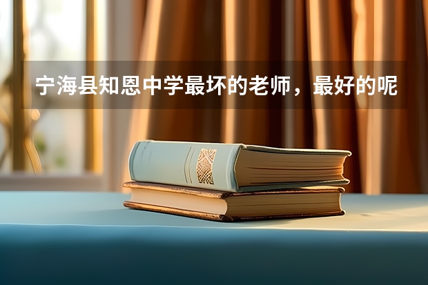 宁海县知恩中学最坏的老师，最好的呢，具体分析下原因