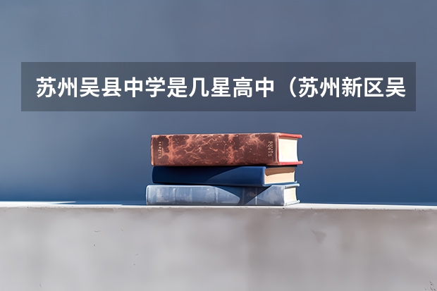 苏州吴县中学是几星高中（苏州新区吴县中学咋样）