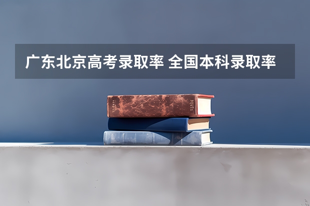 广东北京高考录取率 全国本科录取率
