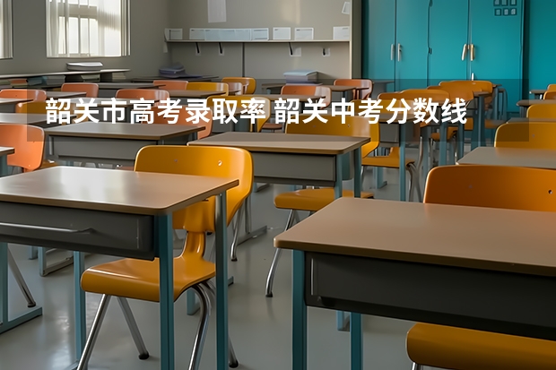 韶关市高考录取率 韶关中考分数线