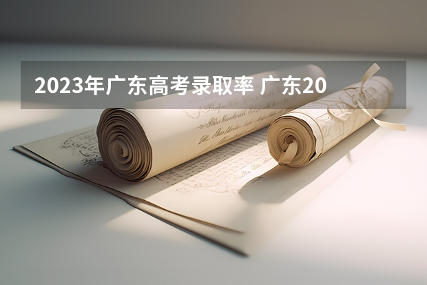 2023年广东高考录取率 广东2023年高考本科录取率