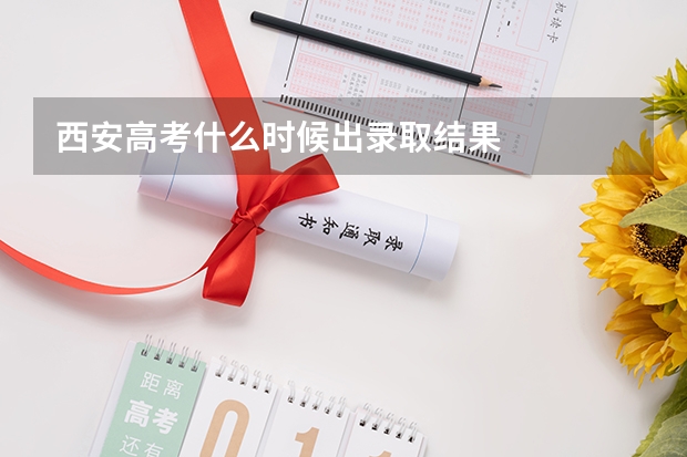 西安高考什么时候出录取结果