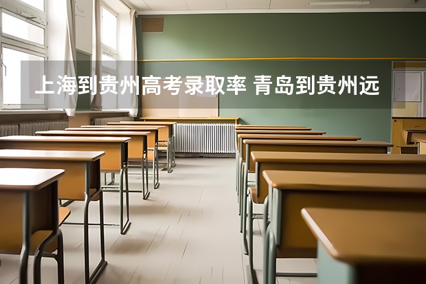 上海到贵州高考录取率 青岛到贵州远还是上海远