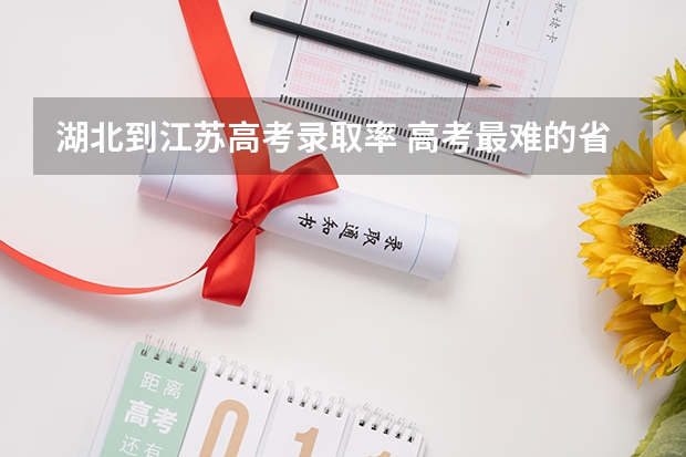 湖北到江苏高考录取率 高考最难的省份排名前十