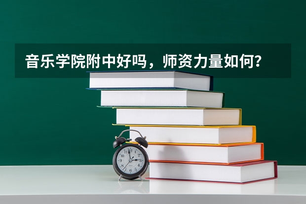音乐学院附中好吗，师资力量如何？