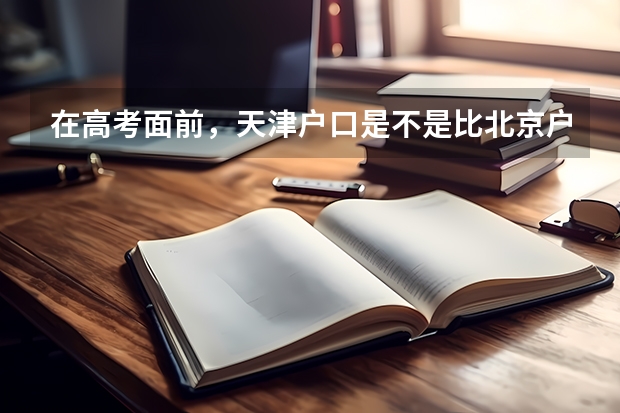 在高考面前，天津户口是不是比北京户口还占优势？ 各高校考研录取率