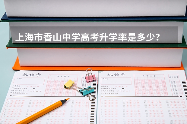上海市香山中学高考升学率是多少?