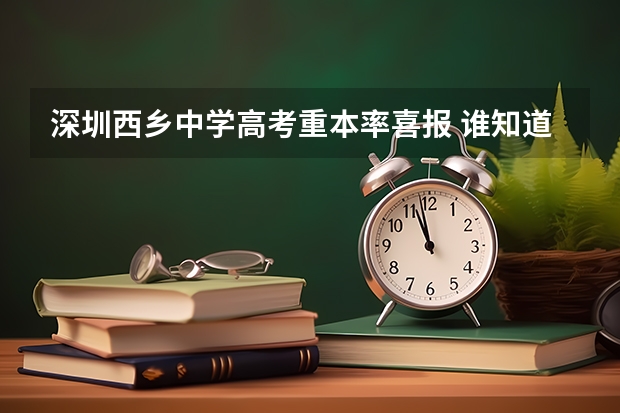 深圳西乡中学高考重本率喜报 谁知道高考深圳外国语和深圳实验中学的本科升学率和重点率？网上一直找不 到相关信息