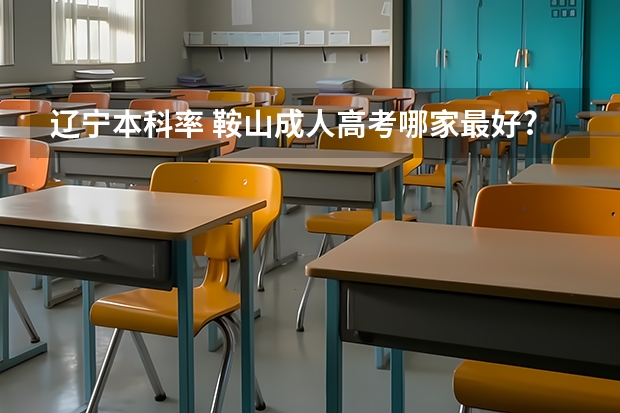 辽宁本科率 鞍山成人高考哪家最好?