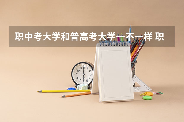 职中考大学和普高考大学一不一样 职中考大学和普高考大学一样吗